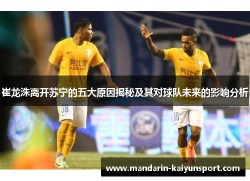 崔龙洙离开苏宁的五大原因揭秘及其对球队未来的影响分析