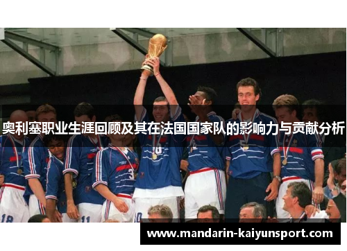 奥利塞职业生涯回顾及其在法国国家队的影响力与贡献分析