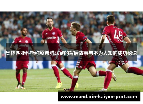 奥林匹亚科斯称霸希腊联赛的背后故事与不为人知的成功秘诀 奥林匹亚科斯称霸希腊联赛的背后故事与不为人知的成功秘诀