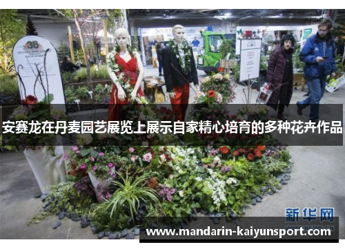 安赛龙在丹麦园艺展览上展示自家精心培育的多种花卉作品