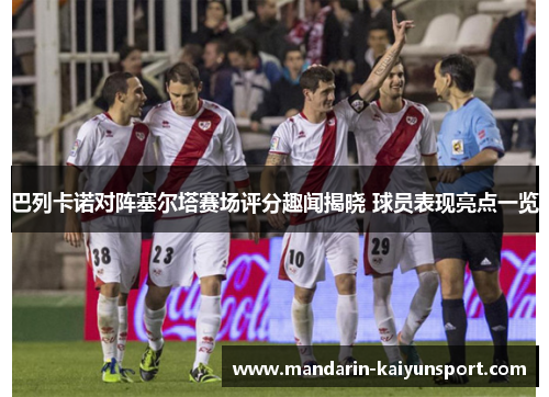 巴列卡诺对阵塞尔塔赛场评分趣闻揭晓 球员表现亮点一览
