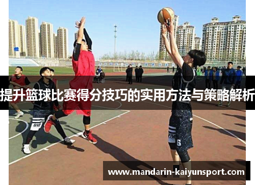 提升篮球比赛得分技巧的实用方法与策略解析