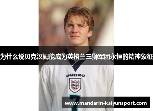 为什么说贝克汉姆能成为英格兰三狮军团永恒的精神象征