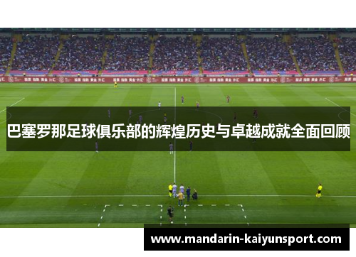 巴塞罗那足球俱乐部的辉煌历史与卓越成就全面回顾