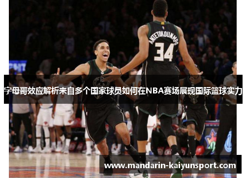 字母哥效应解析来自多个国家球员如何在NBA赛场展现国际篮球实力