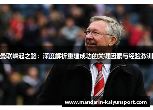 曼联崛起之路:深度解析重建成功的关键因素与经验教训 曼联崛起之路:深度解析重建成功的关键因素与经验教训
