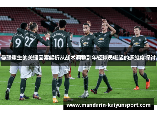曼联重生的关键因素解析从战术调整到年轻球员崛起的多维度探讨 曼联重生的关键因素解析从战术调整到年轻球员崛起的多维度探讨