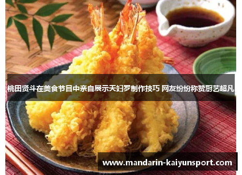 桃田贤斗在美食节目中亲自展示天妇罗制作技巧 网友纷纷称赞厨艺超凡 桃田贤斗在美食节目中亲自展示天妇罗制作技巧 网友纷纷称赞厨艺超凡