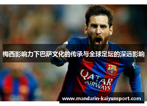 梅西影响力下巴萨文化的传承与全球足坛的深远影响 梅西影响力下巴萨文化的传承与全球足坛的深远影响