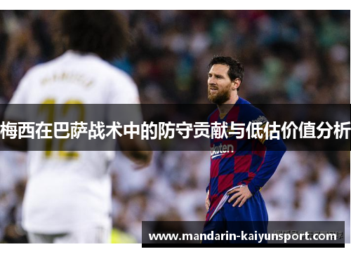 梅西在巴萨战术中的防守贡献与低估价值分析