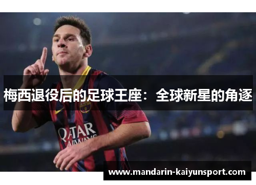 梅西退役后的足球王座:全球新星的角逐 梅西退役后的足球王座:全球新星的角逐