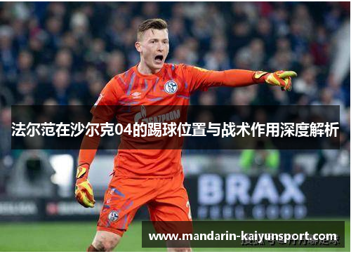 法尔范在沙尔克04的踢球位置与战术作用深度解析 法尔范在沙尔克04的踢球位置与战术作用深度解析