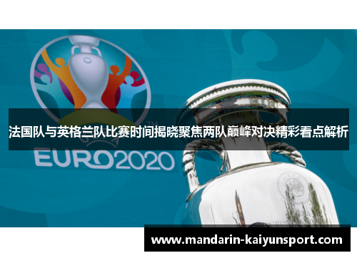 法国队与英格兰队比赛时间揭晓聚焦两队巅峰对决精彩看点解析 法国队与英格兰队比赛时间揭晓聚焦两队巅峰对决精彩看点解析
