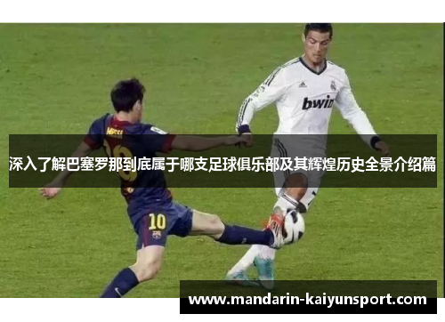 深入了解巴塞罗那到底属于哪支足球俱乐部及其辉煌历史全景介绍篇