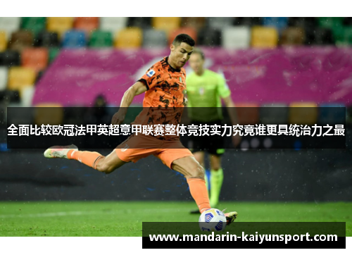 全面比较欧冠法甲英超意甲联赛整体竞技实力究竟谁更具统治力之最
