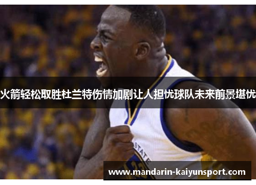 火箭轻松取胜杜兰特伤情加剧让人担忧球队未来前景堪忧