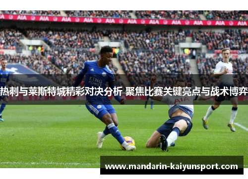 热刺与莱斯特城精彩对决分析 聚焦比赛关键亮点与战术博弈
