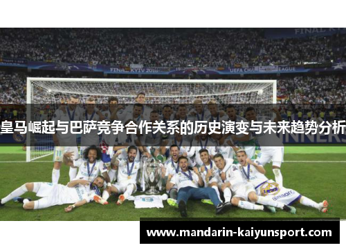 皇马崛起与巴萨竞争合作关系的历史演变与未来趋势分析