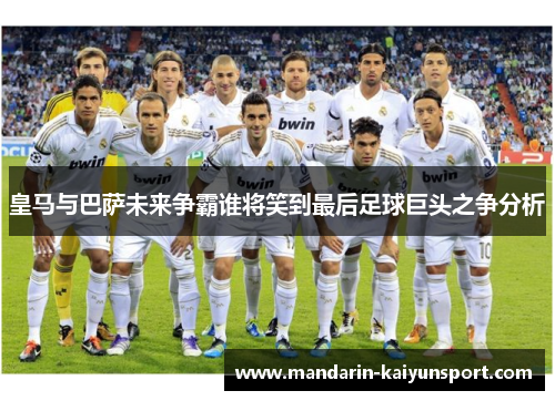 皇马与巴萨未来争霸谁将笑到最后足球巨头之争分析