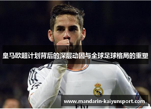 皇马欧超计划背后的深层动因与全球足球格局的重塑 皇马欧超计划背后的深层动因与全球足球格局的重塑