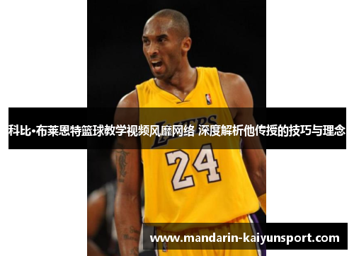科比·布莱恩特篮球教学视频风靡网络 深度解析他传授的技巧与理念