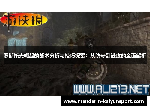 罗斯托夫崛起的战术分析与技巧探索:从防守到进攻的全面解析 罗斯托夫崛起的战术分析与技巧探索:从防守到进攻的全面解析
