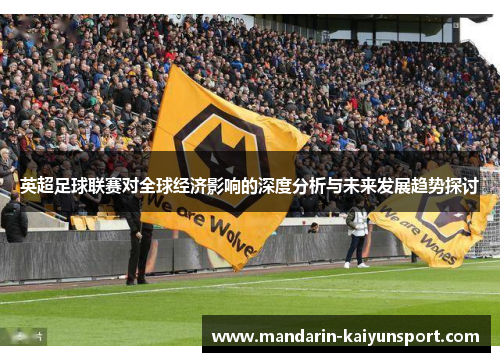 英超足球联赛对全球经济影响的深度分析与未来发展趋势探讨 英超足球联赛对全球经济影响的深度分析与未来发展趋势探讨