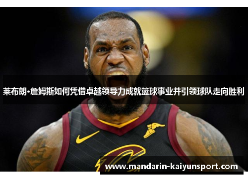 莱布朗·詹姆斯如何凭借卓越领导力成就篮球事业并引领球队走向胜利 莱布朗·詹姆斯如何凭借卓越领导力成就篮球事业并引领球队走向胜利