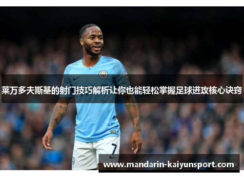 莱万多夫斯基的射门技巧解析让你也能轻松掌握足球进攻核心诀窍 莱万多夫斯基的射门技巧解析让你也能轻松掌握足球进攻核心诀窍