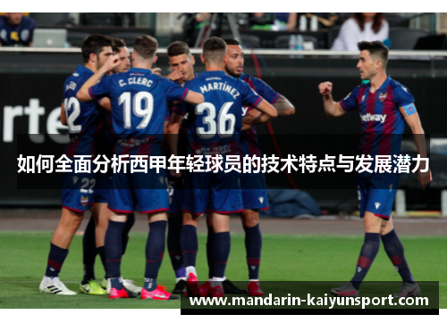 如何全面分析西甲年轻球员的技术特点与发展潜力