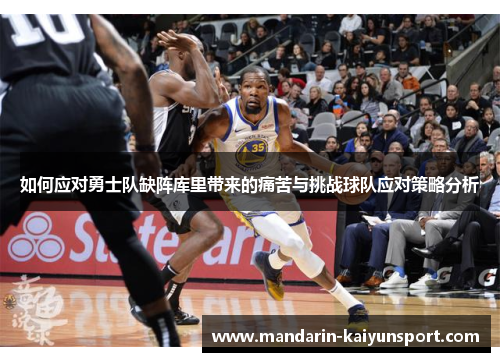 如何应对勇士队缺阵库里带来的痛苦与挑战球队应对策略分析