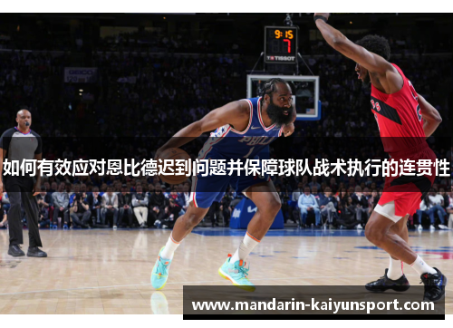 如何有效应对恩比德迟到问题并保障球队战术执行的连贯性 如何有效应对恩比德迟到问题并保障球队战术执行的连贯性