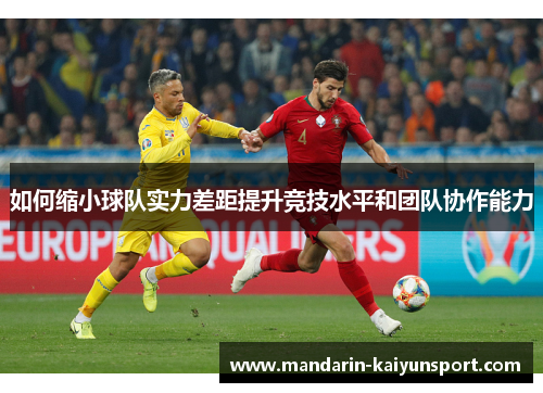 如何缩小球队实力差距提升竞技水平和团队协作能力 如何缩小球队实力差距提升竞技水平和团队协作能力