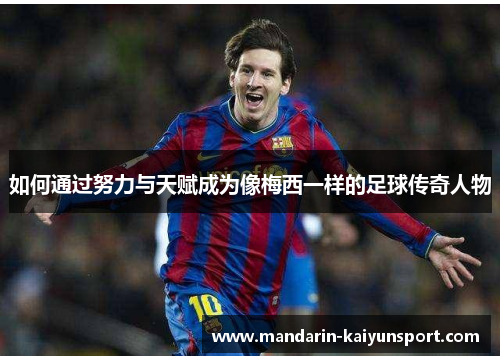 如何通过努力与天赋成为像梅西一样的足球传奇人物