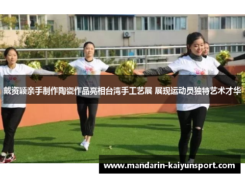 戴资颖亲手制作陶瓷作品亮相台湾手工艺展 展现运动员独特艺术才华