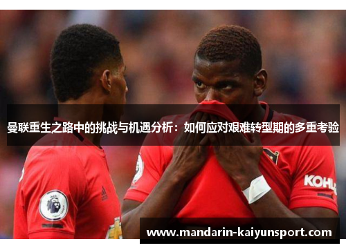 曼联重生之路中的挑战与机遇分析：如何应对艰难转型期的多重考验