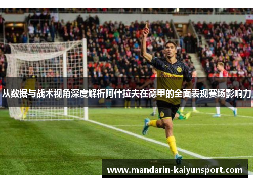 从数据与战术视角深度解析阿什拉夫在德甲的全面表现赛场影响力