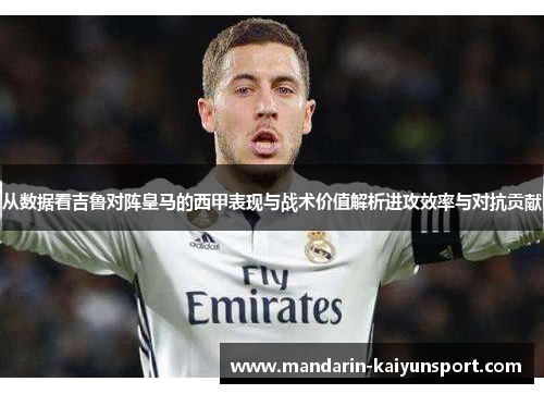 从数据看吉鲁对阵皇马的西甲表现与战术价值解析进攻效率与对抗贡献
