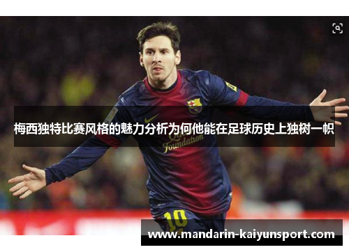 梅西独特比赛风格的魅力分析为何他能在足球历史上独树一帜