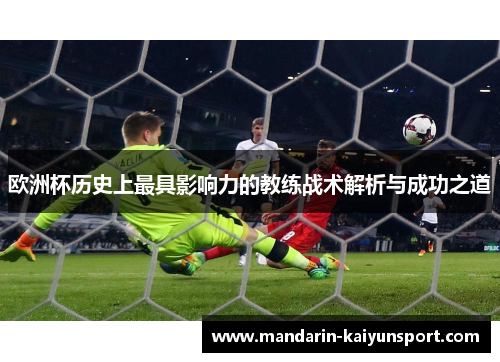 欧洲杯历史上最具影响力的教练战术解析与成功之道