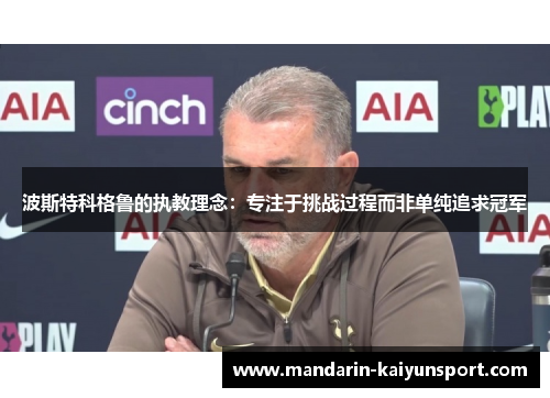 波斯特科格鲁的执教理念：专注于挑战过程而非单纯追求冠军