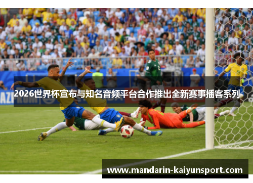 2026世界杯宣布与知名音频平台合作推出全新赛事播客系列