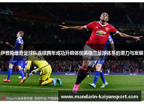 伊普斯维奇足球队连续两年成功升级体现英格兰足球体系的潜力与发展