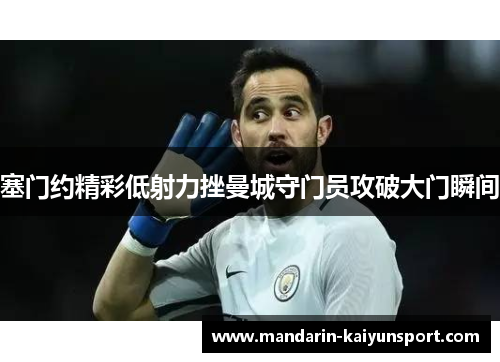 塞门约精彩低射力挫曼城守门员攻破大门瞬间