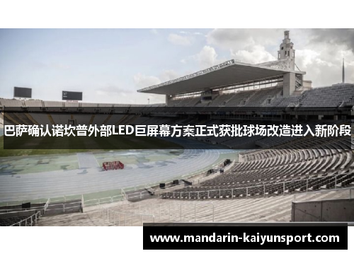 巴萨确认诺坎普外部LED巨屏幕方案正式获批球场改造进入新阶段