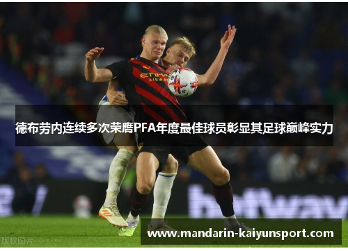 德布劳内连续多次荣膺PFA年度最佳球员彰显其足球巅峰实力 德布劳内连续多次荣膺PFA年度最佳球员彰显其足球巅峰实力