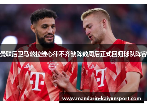 曼联后卫马兹拉维心律不齐缺阵数周后正式回归球队阵容