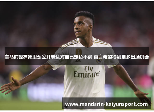 皇马前锋罗德里戈公开表达对自己定位不满 直言希望得到更多出场机会