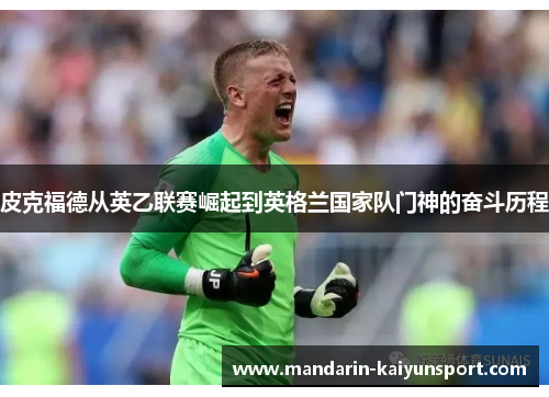 皮克福德从英乙联赛崛起到英格兰国家队门神的奋斗历程