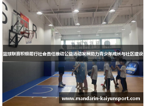篮球联赛积极履行社会责任推动公益活动发展助力青少年成长与社区建设